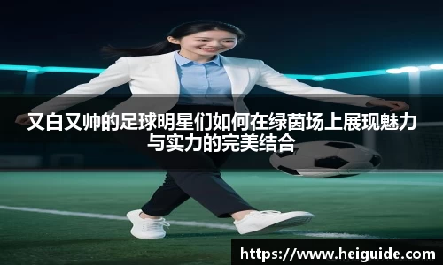 又白又帅的足球明星们如何在绿茵场上展现魅力与实力的完美结合