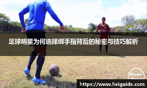 足球明星为何选择绑手指背后的秘密与技巧解析