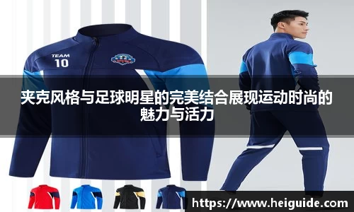 夹克风格与足球明星的完美结合展现运动时尚的魅力与活力